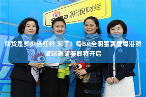 期货是多少倍杠杆 来了！粤BA全明星赛暨粤港澳篮球邀请赛即将开启