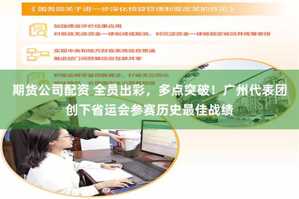 期货公司配资 全员出彩，多点突破！广州代表团创下省运会参赛历史最佳战绩