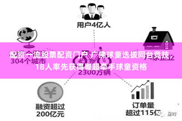 配资一流股票配资门户 广佛球童选拔同台竞技，18人率先获得粤超牵手球童资格