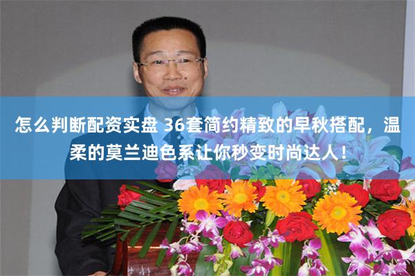 怎么判断配资实盘 36套简约精致的早秋搭配，温柔的莫兰迪色系让你秒变时尚达人！