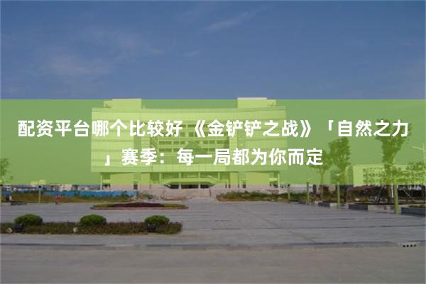 配资平台哪个比较好 《金铲铲之战》「自然之力」赛季：每一局都为你而定