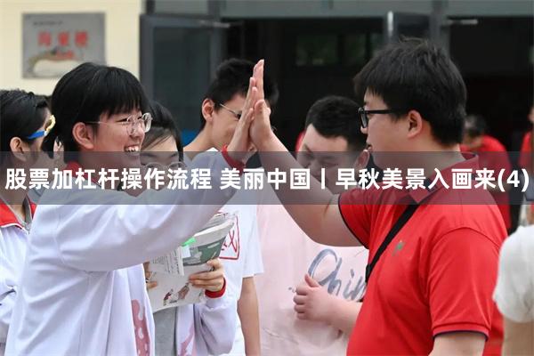 股票加杠杆操作流程 美丽中国丨早秋美景入画来(4)