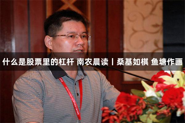 什么是股票里的杠杆 南农晨读丨桑基如棋 鱼塘作画