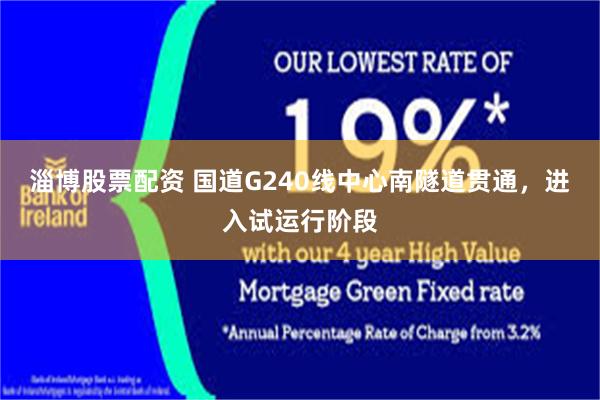 淄博股票配资 国道G240线中心南隧道贯通，进入试运行阶段