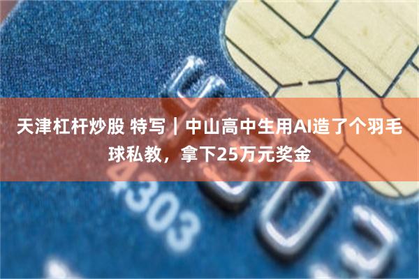 天津杠杆炒股 特写｜中山高中生用AI造了个羽毛球私教，拿下25万元奖金