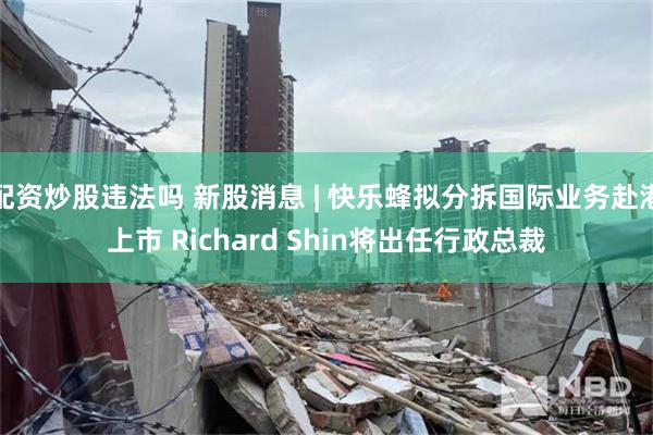 配资炒股违法吗 新股消息 | 快乐蜂拟分拆国际业务赴港上市 Richard Shin将出任行政总裁
