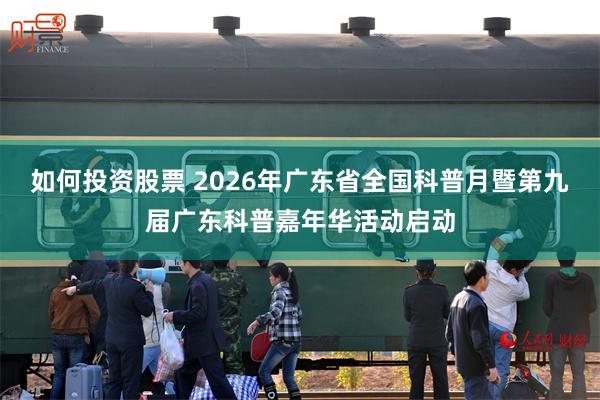 如何投资股票 2026年广东省全国科普月暨第九届广东科普嘉年华活动启动