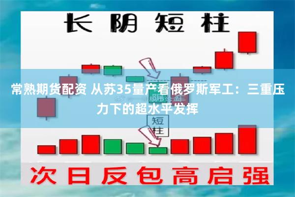 常熟期货配资 从苏35量产看俄罗斯军工：三重压力下的超水平发挥