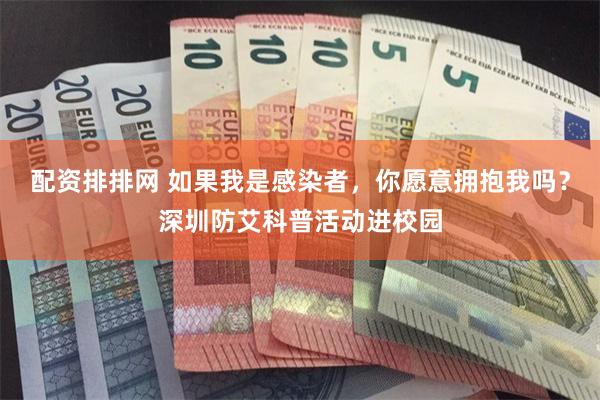 配资排排网 如果我是感染者，你愿意拥抱我吗？深圳防艾科普活动进校园