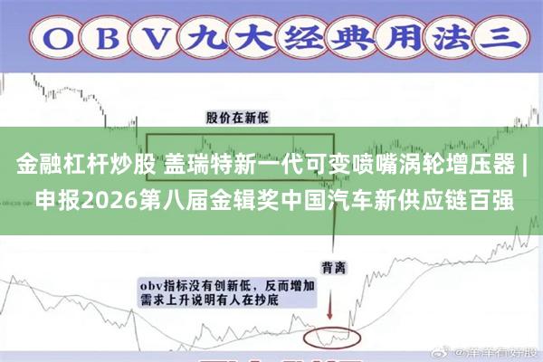 金融杠杆炒股 盖瑞特新一代可变喷嘴涡轮增压器 | 申报2026第八届金辑奖中国汽车新供应链百强