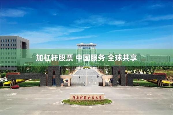 加杠杆股票 中国服务 全球共享