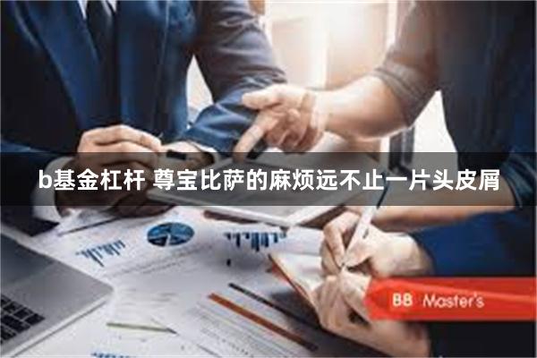 b基金杠杆 尊宝比萨的麻烦远不止一片头皮屑
