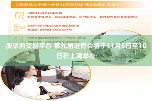 股票的交易平台 第九届进博会将于11月5日至10日在上海举办