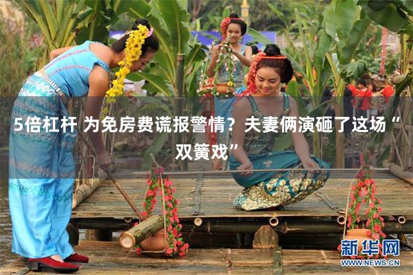 5倍杠杆 为免房费谎报警情？夫妻俩演砸了这场“双簧戏”