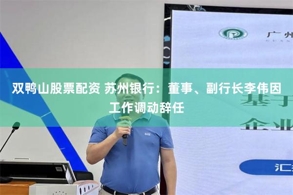 双鸭山股票配资 苏州银行：董事、副行长李伟因工作调动辞任