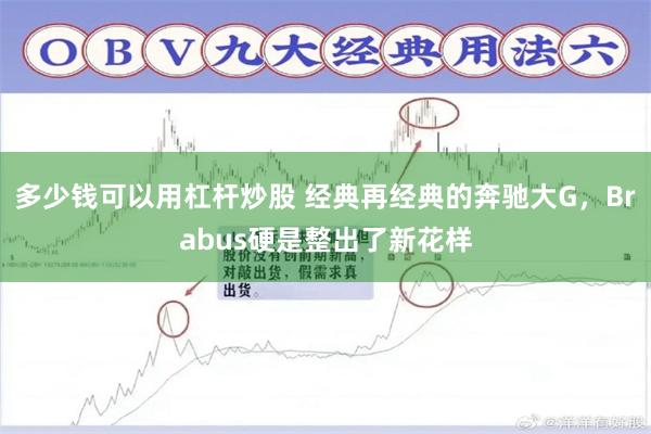 多少钱可以用杠杆炒股 经典再经典的奔驰大G，Brabus硬是整出了新花样