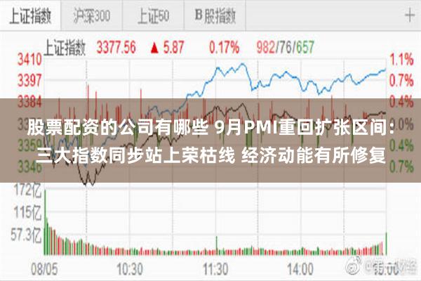 股票配资的公司有哪些 9月PMI重回扩张区间：三大指数同步站上荣枯线 经济动能有所修复