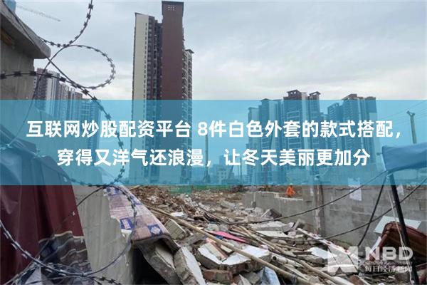 互联网炒股配资平台 8件白色外套的款式搭配，穿得又洋气还浪漫，让冬天美丽更加分