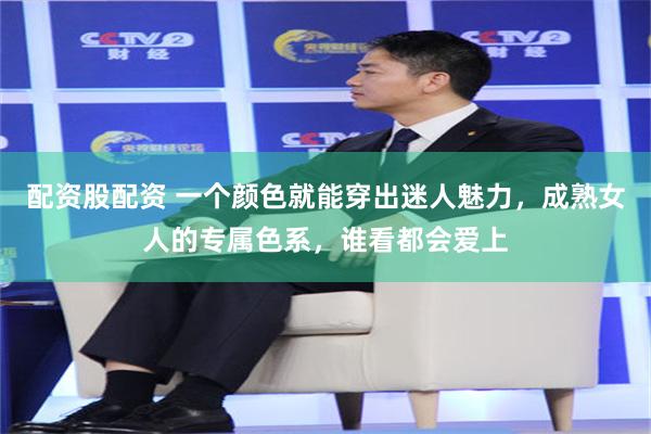 配资股配资 一个颜色就能穿出迷人魅力，成熟女人的专属色系，谁看都会爱上