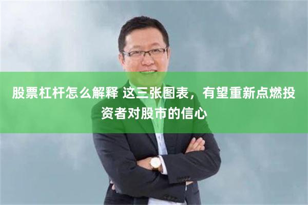 股票杠杆怎么解释 这三张图表，有望重新点燃投资者对股市的信心