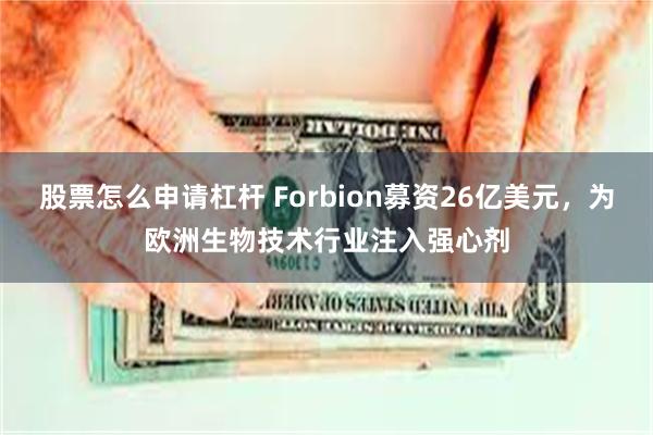 股票怎么申请杠杆 Forbion募资26亿美元，为欧洲生物技术行业注入强心剂
