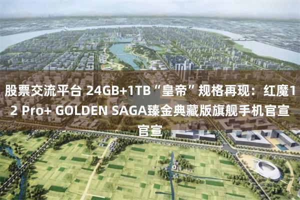 股票交流平台 24GB+1TB“皇帝”规格再现：红魔12 Pro+ GOLDEN SAGA臻金典藏版旗舰手机官宣