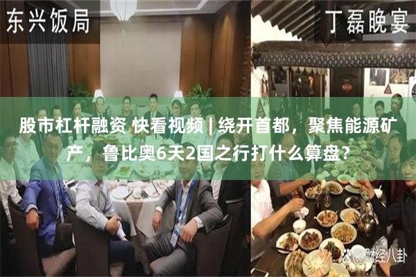 股市杠杆融资 快看视频 | 绕开首都，聚焦能源矿产，鲁比奥6天2国之行打什么算盘？