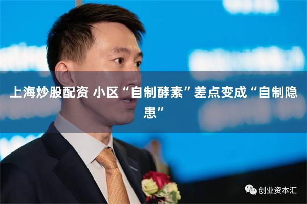 上海炒股配资 小区“自制酵素”差点变成“自制隐患”